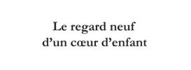 Le regard neuf d'un cœur d'enfant