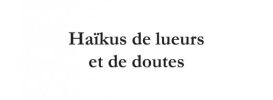 Haïkus de lueurs et de doutes
